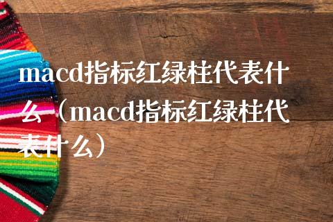 macd指标红绿柱代表什么（macd指标红绿柱代表什么）_https://m.ycdhulan.com_财经要闻_第1张