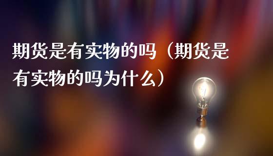 期货是有实物的吗（期货是有实物的吗为什么）_https://m.ycdhulan.com_期货交易_第1张