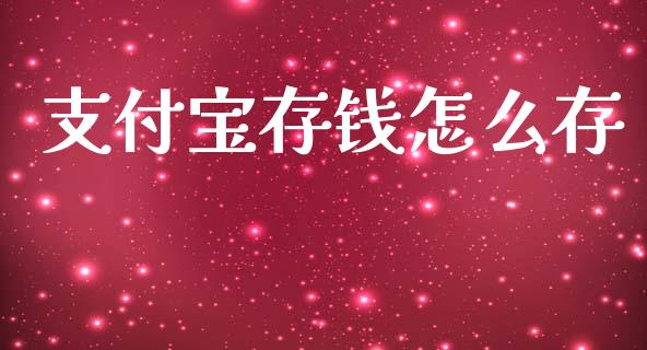 支付宝存钱怎么存_https://m.ycdhulan.com_财经要闻_第1张