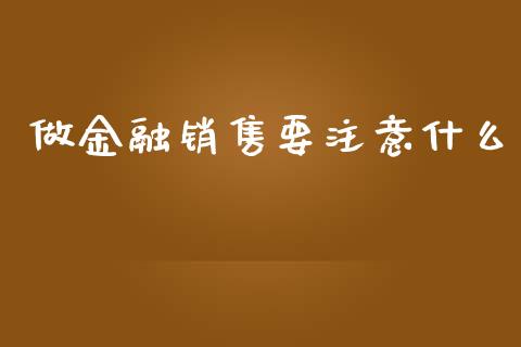 做金融销售要注意什么_https://m.ycdhulan.com_股市在线_第1张