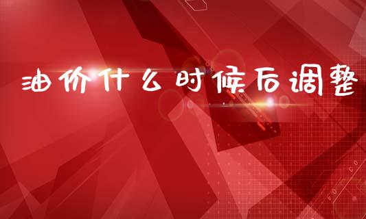 油价什么时候后调整_https://m.ycdhulan.com_国际金融_第1张