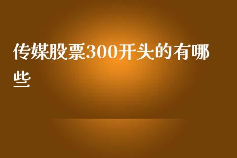 传媒股票300开头的有哪些_https://m.ycdhulan.com_股市在线_第1张