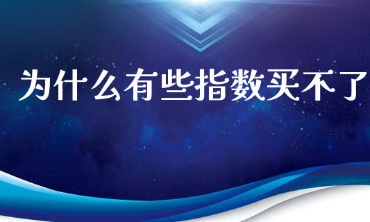 为什么有些指数买不了_https://m.ycdhulan.com_期货交易_第1张