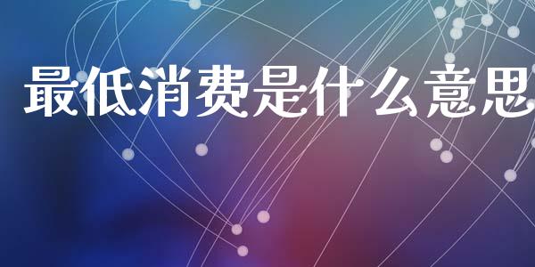 最低消费是什么意思_https://m.ycdhulan.com_股市在线_第1张