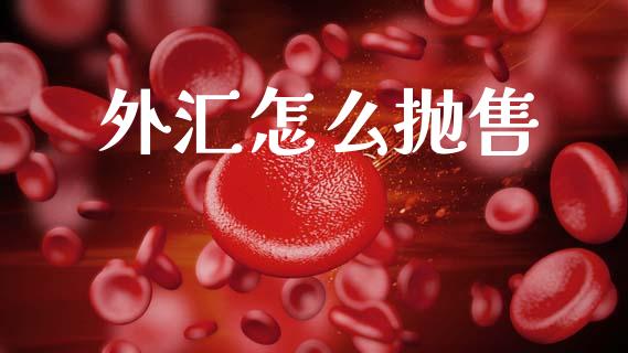 外汇怎么抛售_https://m.ycdhulan.com_股市在线_第1张