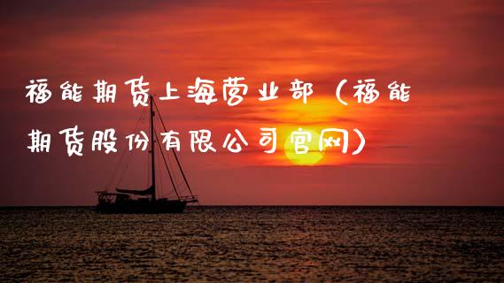 福能期货上海营业部（福能期货股份有限公司官网）_https://m.ycdhulan.com_财经要闻_第1张