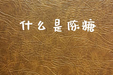 什么是陈糖_财经要闻_第1张_财经要闻_股市在线_理财产品_国际金融 什么是陈糖_https://m.ycdhulan.com_财经要闻_第1张