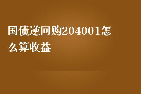 国债逆回购204001怎么算收益_https://m.ycdhulan.com_证券新闻_第1张
