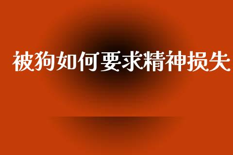 被狗如何要求精神损失_https://m.ycdhulan.com_理财产品_第1张