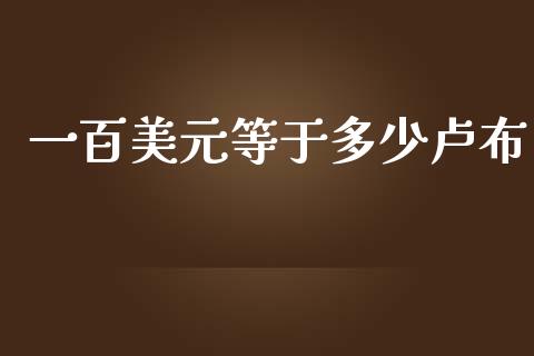 一百美元等于多少卢布_https://m.ycdhulan.com_理财产品_第1张