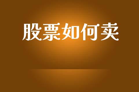 股票如何卖_https://m.ycdhulan.com_国际金融_第1张