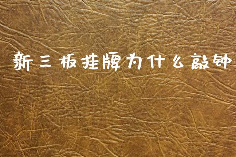 新三板挂牌为什么敲钟_https://m.ycdhulan.com_期货交易_第1张