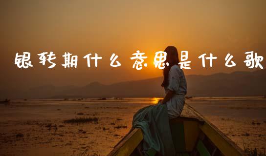 银转期什么意思是什么歌_https://m.ycdhulan.com_财经要闻_第1张