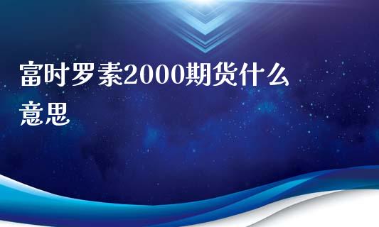 富时罗素2000期货什么意思_https://m.ycdhulan.com_理财产品_第1张