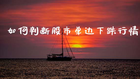 如何判断股市单边下跌行情_https://m.ycdhulan.com_期货交易_第1张
