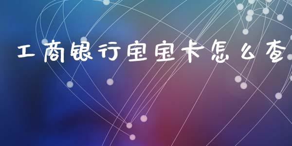 工商银行宝宝卡怎么查_https://m.ycdhulan.com_期货交易_第1张