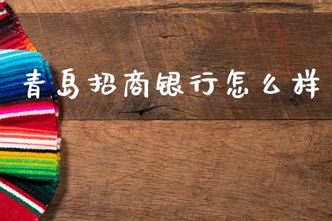青岛招商银行怎么样_https://m.ycdhulan.com_国际金融_第1张