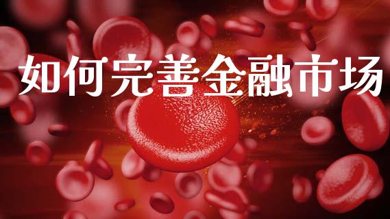 如何完善金融市场_https://m.ycdhulan.com_财经要闻_第1张