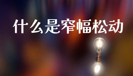 什么是窄幅松动_https://m.ycdhulan.com_证券新闻_第1张