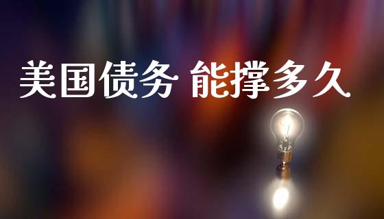 美国债务 能撑多久_https://m.ycdhulan.com_期货交易_第1张