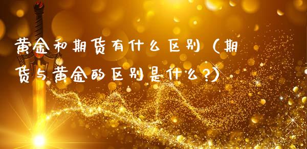 黄金和期货有什么区别（期货与黄金的区别是什么?）_https://m.ycdhulan.com_期货交易_第1张