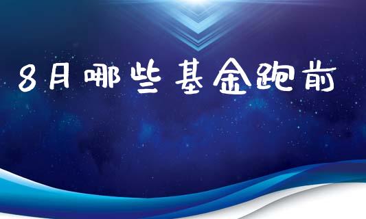 8月哪些基金跑前_https://m.ycdhulan.com_期货交易_第1张
