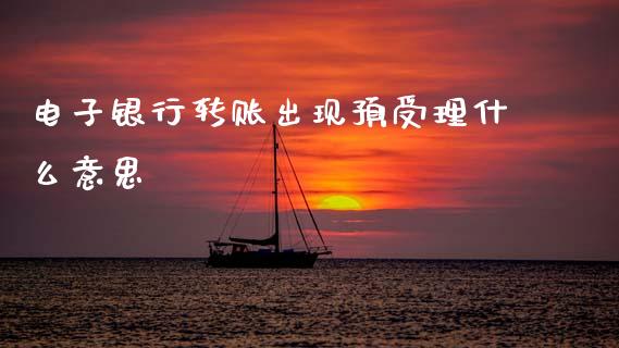 电子银行转账出现预受理什么意思_https://m.ycdhulan.com_国际金融_第1张