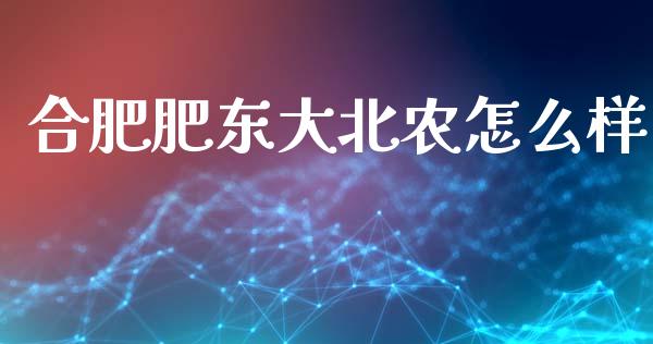 合肥肥东大北农怎么样_https://m.ycdhulan.com_财经要闻_第1张