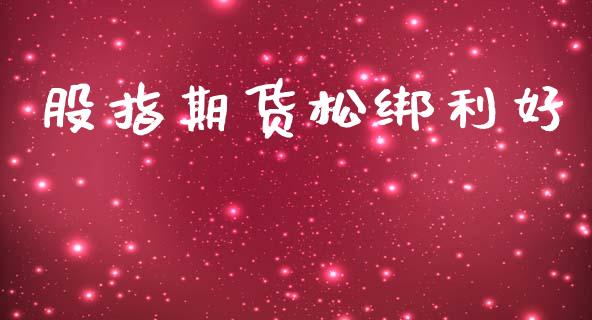 股指期货松绑利好_https://m.ycdhulan.com_期货交易_第1张