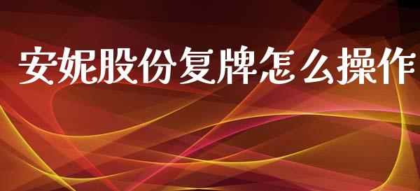 安妮股份复牌怎么操作_https://m.ycdhulan.com_国际金融_第1张