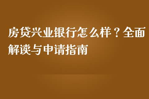 房贷兴业银行怎么样？全面解读与申请指南_https://m.ycdhulan.com_证券新闻_第1张