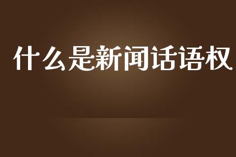 什么是新闻话语权_https://m.ycdhulan.com_股市在线_第1张