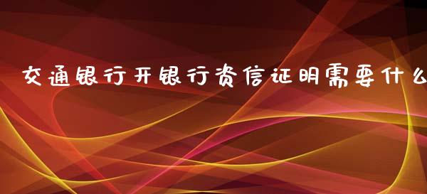 交通银行开银行资信证明需要什么_证券新闻_第1张_财经要闻_股市在线_理财产品_国际金融 交通银行开银行资信证明需要什么_https://m.ycdhulan.com_证券新闻_第1张