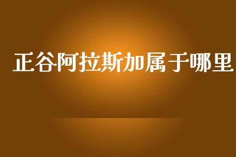 正谷阿拉斯加属于哪里_https://m.ycdhulan.com_股市在线_第1张