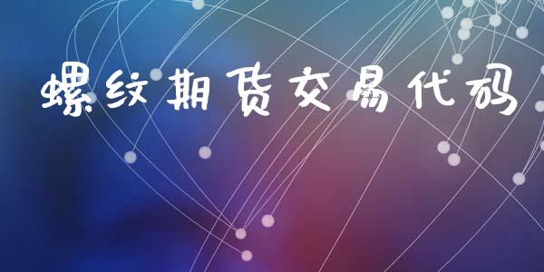 螺纹期货交易代码_https://m.ycdhulan.com_理财产品_第1张