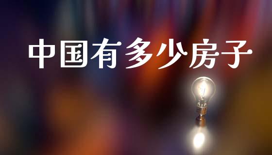 中国有多少房子_https://m.ycdhulan.com_证券新闻_第1张