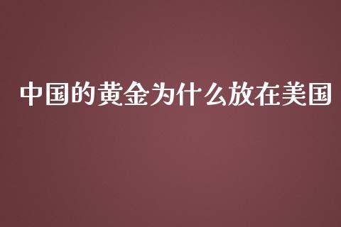 中国的黄金为什么放在美国_https://m.ycdhulan.com_证券新闻_第1张