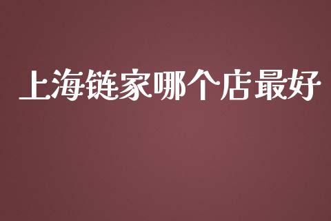 上海链家哪个店最好_https://m.ycdhulan.com_财经要闻_第1张