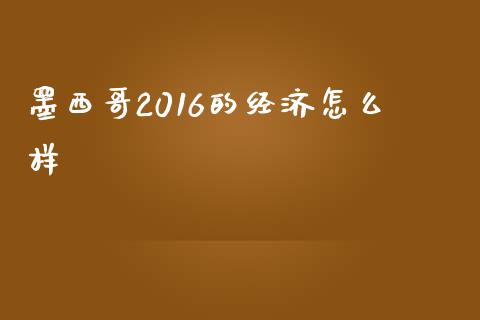 墨西哥2016的经济怎么样_https://m.ycdhulan.com_国际金融_第1张