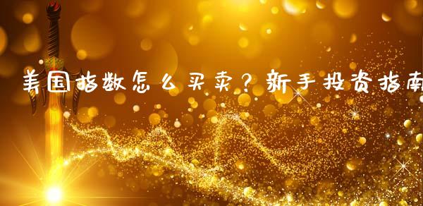 美国指数怎么买卖？新手投资指南_https://m.ycdhulan.com_期货交易_第1张