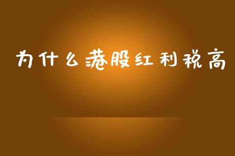 为什么港股红利税高_https://m.ycdhulan.com_理财产品_第1张