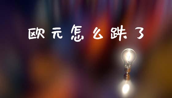 欧元怎么跌了_https://m.ycdhulan.com_理财产品_第1张