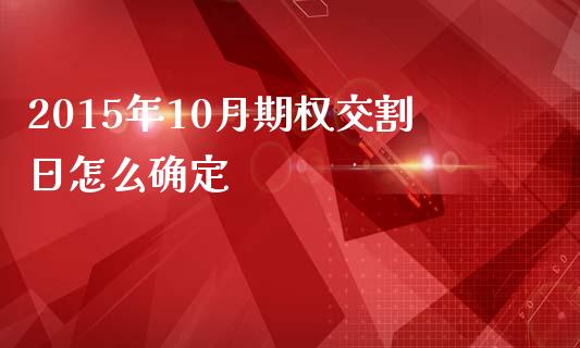 2015年10月期权交割日怎么确定_https://m.ycdhulan.com_国际金融_第1张