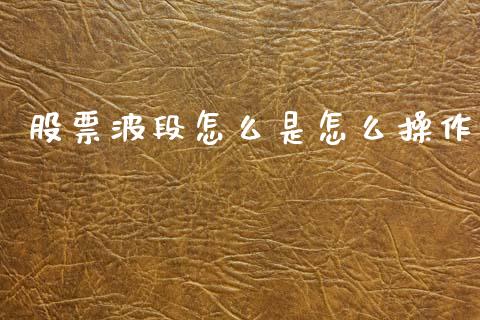 股票波段怎么是怎么操作_https://m.ycdhulan.com_理财产品_第1张