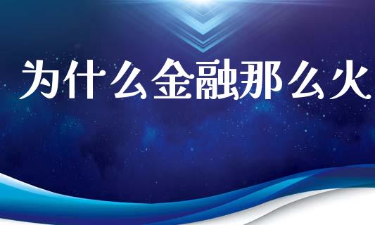 为什么金融那么火_https://m.ycdhulan.com_股市在线_第1张