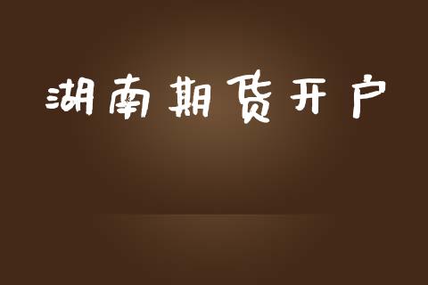 湖南期货开户_https://m.ycdhulan.com_证券新闻_第1张