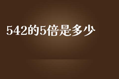 542的5倍是多少_https://m.ycdhulan.com_证券新闻_第1张