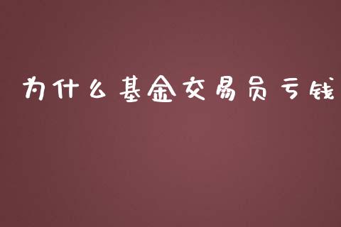 为什么基金交易员亏钱_https://m.ycdhulan.com_期货交易_第1张