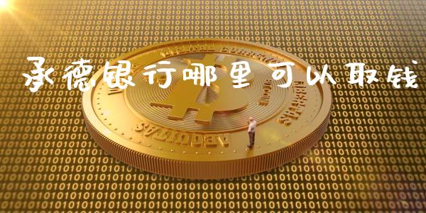 承德银行哪里可以取钱_https://m.ycdhulan.com_国际金融_第1张
