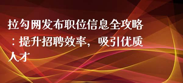 拉勾网发布职位信息全攻略：提升招聘效率，吸引优质人才_https://m.ycdhulan.com_理财产品_第1张
